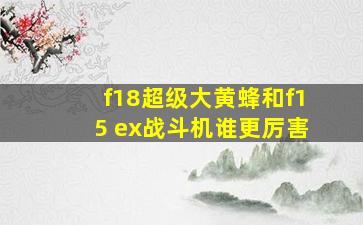 f18超级大黄蜂和f15 ex战斗机谁更厉害